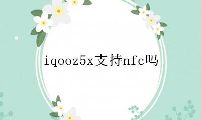iqooz5x支持nfc吗 iqooz5x有没有nfc