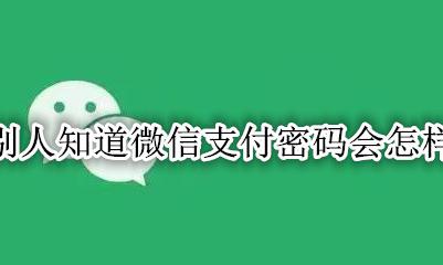 别人知道微信支付密码会怎样 别人知道自己的微信支付密码会有什么后果