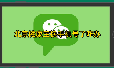 北京健康宝如何换手机号 北京健康宝换手机号了咋办