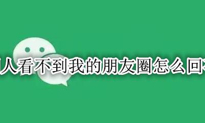 别人看不到我的朋友圈怎么办 别人看不到我的朋友圈怎么回事