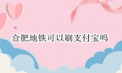 合肥地铁可以刷支付宝吗 合肥地铁能不能刷支付宝