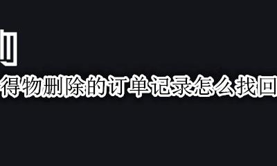 得物订单如何删除 得物删除的订单记录怎么找回