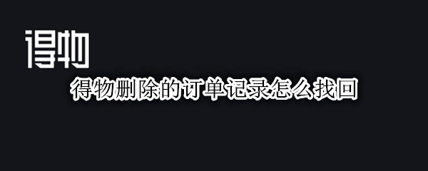 得物删除的订单记录怎么找回