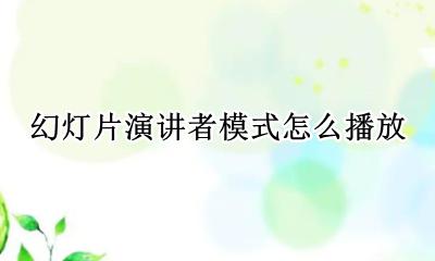 幻灯片演讲模式怎么设置 幻灯片演讲者模式怎么播放