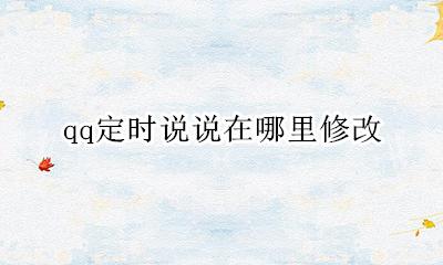 怎么更改qq定时说说 qq定时说说在哪里修改