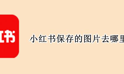 小红书的图片保存在哪里 小红书保存的图片去哪里了
