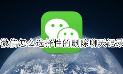 微信怎么选择性的删除聊天记录 如何有选择性的删除微信聊天记录