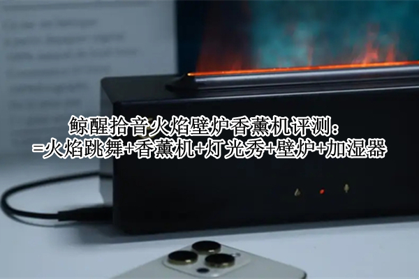 鲸醒拾音火焰壁炉香薰机评测