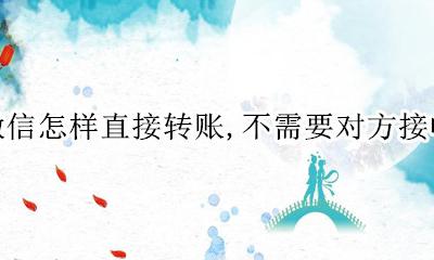 如何不接收微信转账 微信怎样直接转账 不需要对方接收