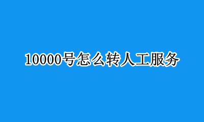10000号怎么转人工服务 10000号怎么转接人工服务