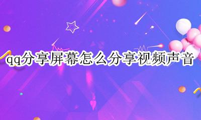 qq分享屏幕怎么分享视频声音 qq屏幕分享可以分享视频声音吗