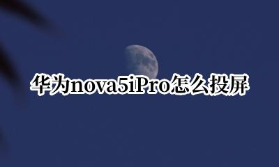 华为nova5iPro怎么投屏 华为nova5ipro投屏功能