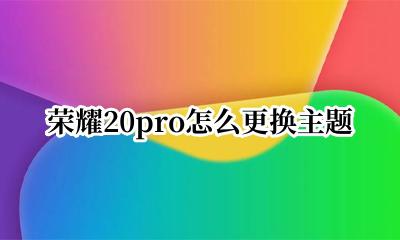荣耀20pro怎么更换主题 荣耀20pro主题怎么取消