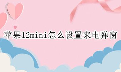 苹果手机来电弹窗怎么设置 苹果12mini怎么设置来电弹窗