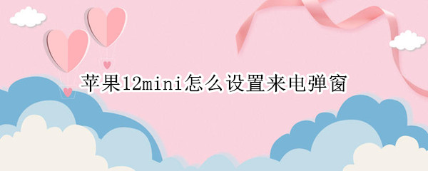 苹果12mini怎么设置来电弹窗