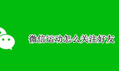微信运动怎么关注好友 微信运动关注好友里面没有名字怎么办