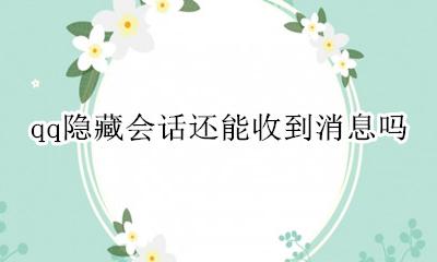 qq隐藏会话还能收到消息吗 qq隐藏会话关联qq能收到消息吗