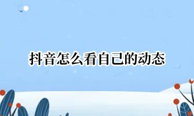 抖音怎么看自己的动态 抖音怎样看自己的动态