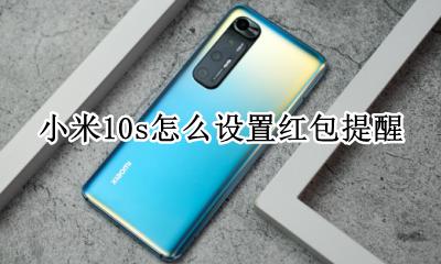 小米10s怎么设置红包提醒 小米10s设置红包提醒怎么不提醒