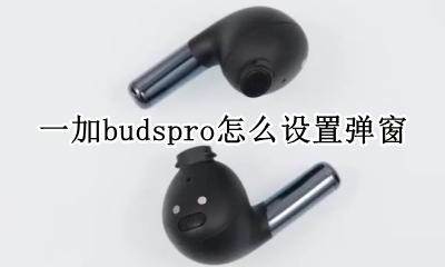 一加buds不弹窗 一加budspro怎么设置弹窗