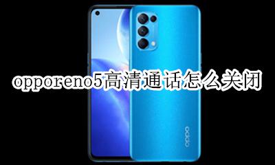 opporeno5高清通话怎么关闭 opporeno5pro手机高清通话怎么关闭