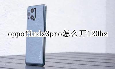 oppofindx3pro怎么玩 oppofindx3pro怎么开120hz
