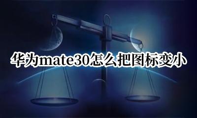 华为mate30图标变大 华为mate30怎么把图标变小