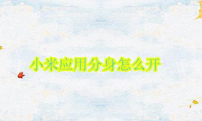 小米应用分身怎么开 小米手机怎么开应用分身