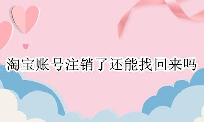 淘宝账号注销后可以找回吗 淘宝账号注销了还能找回来吗