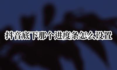 抖音进度条在哪 抖音底下那个进度条怎么设置