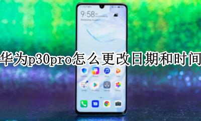 华为p30pro怎么更改日期和时间 华为p30pro怎么设置时间和日期