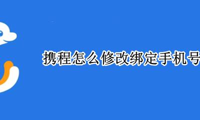 携程怎么修改绑定手机号码 携程如何更改绑定的手机号