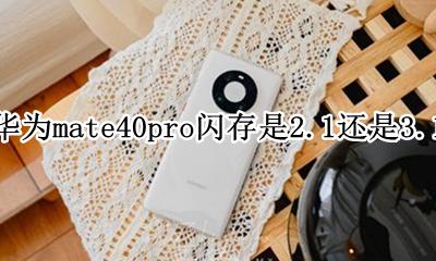 华为mate40pro闪存是2.1还是3.1 是3.1吗