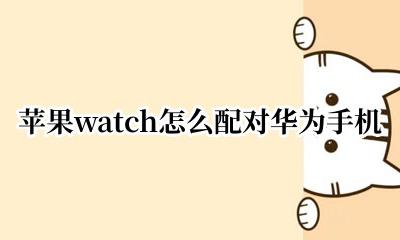 苹果watch怎么配对华为手机 华为apple watch怎么配对