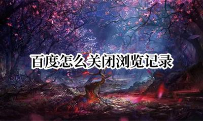 百度怎么关闭浏览记录 怎么关闭百度的浏览记录