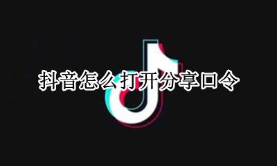 抖音怎么打开分享口令 抖音分享口令怎么使用
