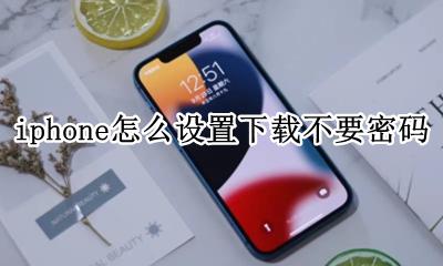 iphone怎么设置下载不要密码 iphone如何设置下载不要密码
