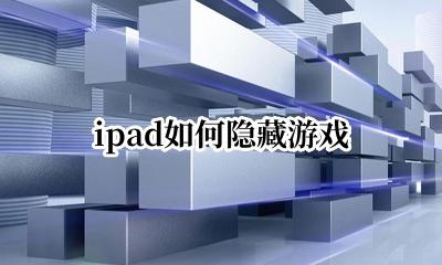 ipad如何隐藏游戏 iPad怎么隐藏游戏?