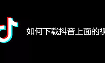 在抖音上如何下载视频 如何下载抖音上面的视频