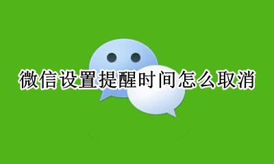 微信设置提醒时间怎么取消 微信的提醒功能的时间怎么取消
