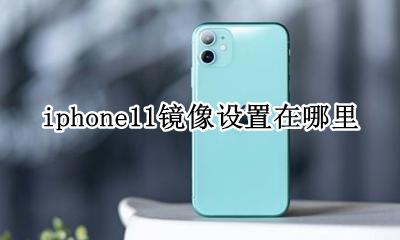 苹果11手机的镜像功能在哪里 iphone11镜像设置在哪里