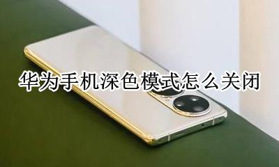 华为手机深色模式怎么关闭 如何关闭华为手机的深色模式