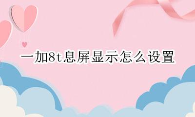 一加8t息屏显示怎么设置 息屏显示在哪里