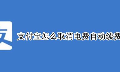 如何取消支付宝自动续电费 支付宝怎么取消电费自动续费的业务