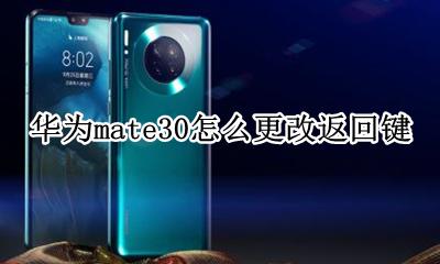 华为mate30怎么更改返回键 华为mate30如何设置返回键