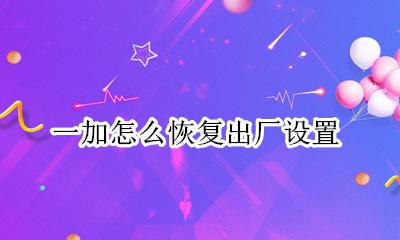 一加怎么恢复出厂设置 一加手机的恢复出厂设置在哪里设置