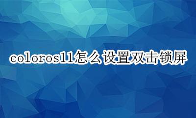 coloros11双击亮屏 coloros11怎么设置双击锁屏