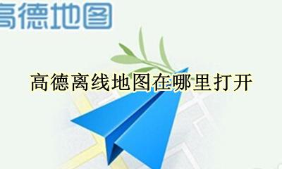 高德离线地图在哪里打开 高德地图如何打开离线地图