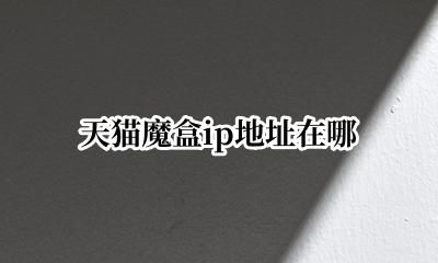 天猫魔盒ip地址在哪 天猫魔盒有线网络ip设置