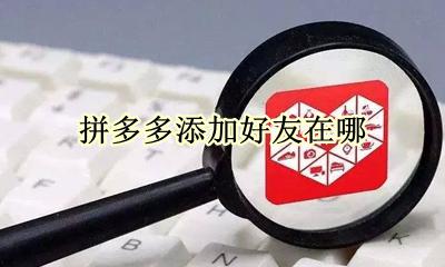 拼多多添加好友在哪 拼多多在哪里添加好友